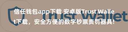 信任钱包app下载 安卓版Trust Wallet下载，安全方便的数字钞票责罚器具!