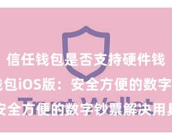 信任钱包是否支持硬件钱包 信任钱包iOS版：安全方便的数字钞票解决用具