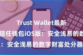 Trust Wallet最新版防黑客下载 信任钱包iOS版：安全浅易的数字财富处分器具