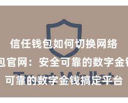 信任钱包如何切换网络 信任钱包官网：安全可靠的数字金钱搞定平台