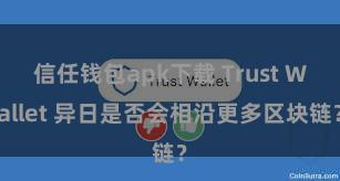 信任钱包apk下载 Trust Wallet 异日是否会相沿更多区块链？