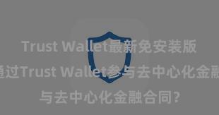 Trust Wallet最新免安装版 奈何通过Trust Wallet参与去中心化金融合同？