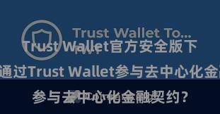 Trust Wallet官方安全版下载 如何通过Trust Wallet参与去中心化金融契约？