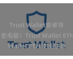 Trust Wallet安卓市场下载 安全毛糙！Trust Wallet ETH转账指南